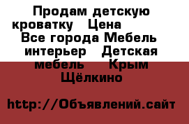 Продам детскую кроватку › Цена ­ 4 500 - Все города Мебель, интерьер » Детская мебель   . Крым,Щёлкино